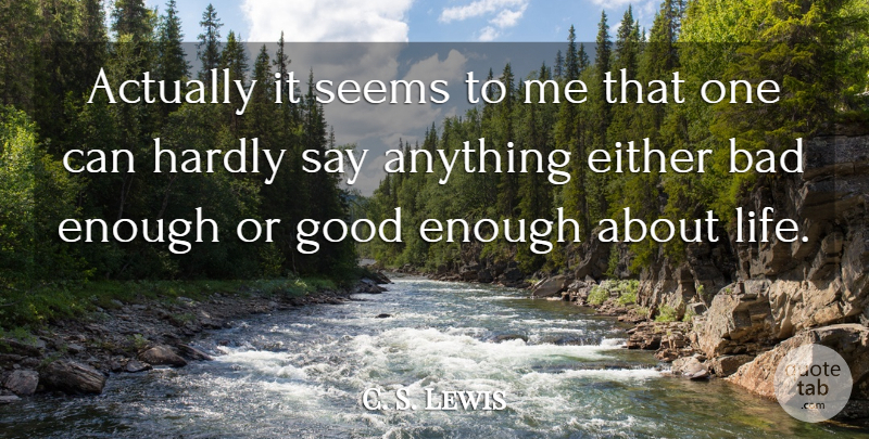 C. S. Lewis Quote About Say Anything, Enough, Good Enough: Actually It Seems To Me...