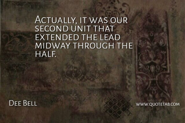 Dee Bell Quote About Extended, Lead, Midway, Second, Unit: Actually It Was Our Second...
