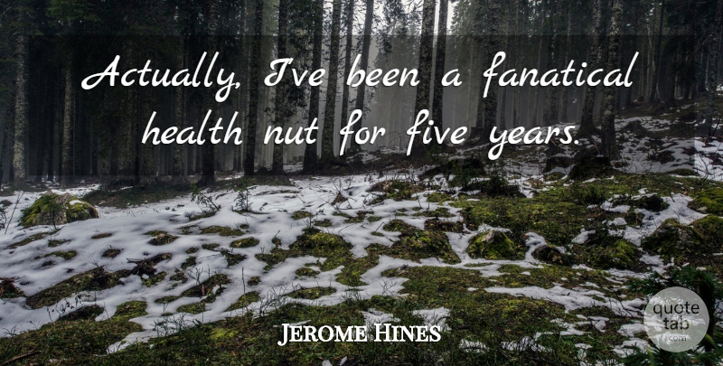 Jerome Hines Quote About Nuts, Years, Five Years: Actually Ive Been A Fanatical...