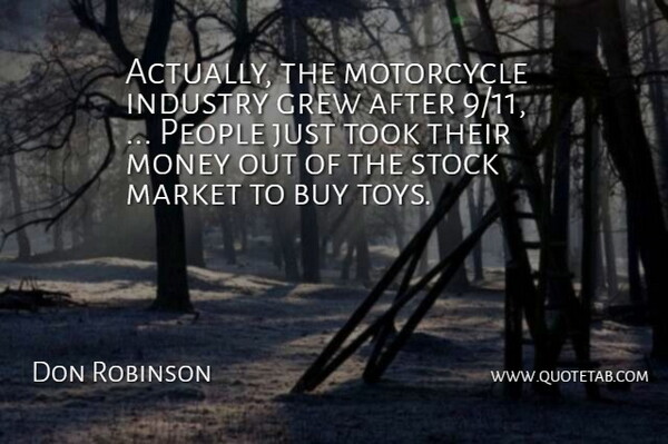 Don Robinson Quote About Buy, Grew, Industry, Market, Money: Actually The Motorcycle Industry Grew...