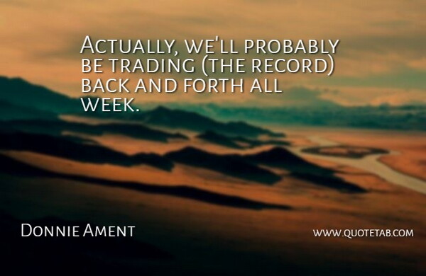 Donnie Ament Quote About Forth, Trading: Actually Well Probably Be Trading...