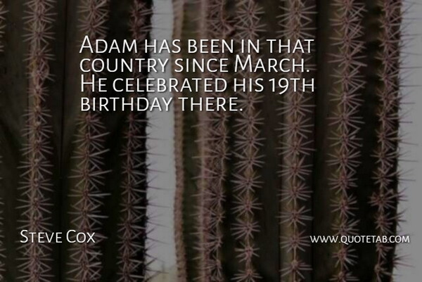 Steve Cox Quote About Adam, Birthday, Celebrated, Country, Since: Adam Has Been In That...