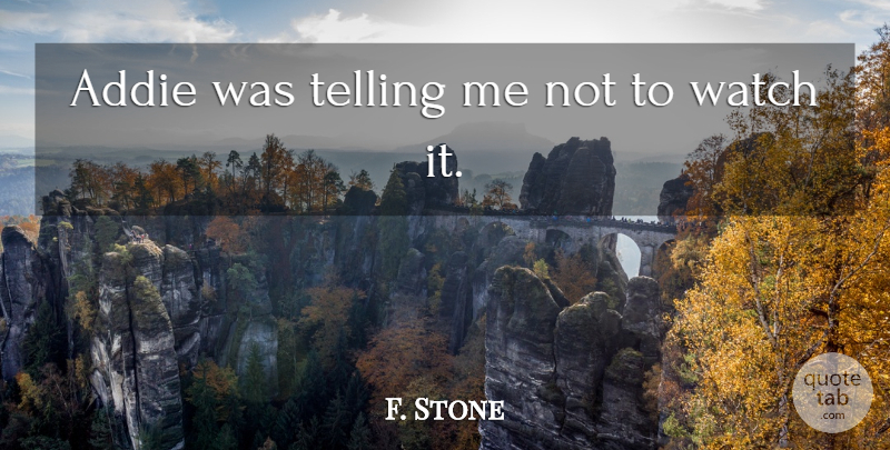 F. Stone Quote About Telling, Watch: Addie Was Telling Me Not...