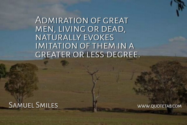 Samuel Smiles Quote About Admiration, Evokes, Great, Greater, Imitation: Admiration Of Great Men Living...