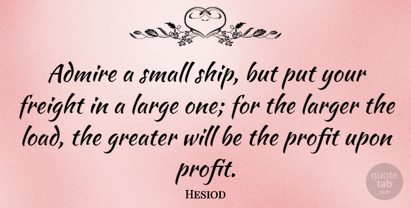 Hesiod Quote About Ships, Profit, Admire: Admire A Small Ship But...