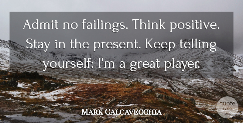 Mark Calcavecchia Quote About Admit, Great, Stay, Telling: Admit No Failings Think Positive...