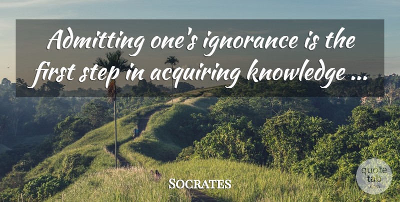 Socrates Quote About Ignorance, Firsts, Acquiring Knowledge: Admitting Ones Ignorance Is The...
