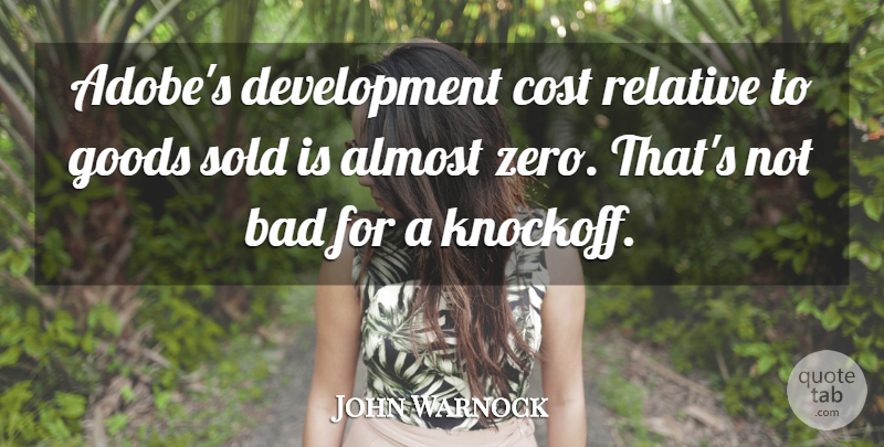 John Warnock Quote About Almost, Bad, Cost, Goods, Relative: Adobes Development Cost Relative To...