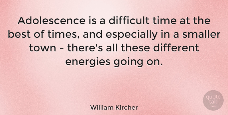William Kircher Quote About Best, Energies, Smaller, Time, Town: Adolescence Is A Difficult Time...