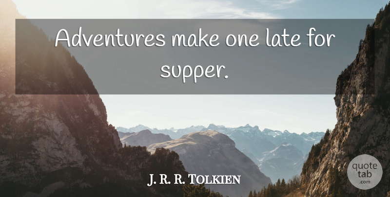 J. R. R. Tolkien Quote About Adventure, Late, Supper: Adventures Make One Late For...