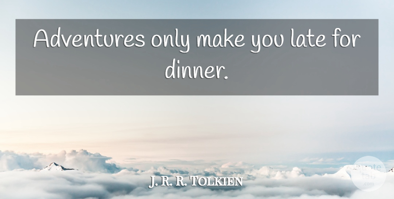 J. R. R. Tolkien Quote About Adventure, Dinner, Late: Adventures Only Make You Late...