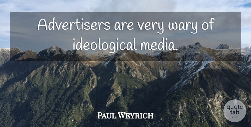 Paul Weyrich Quote About Media, Advertisers, Ideological: Advertisers Are Very Wary Of...
