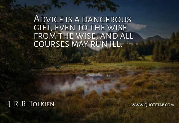 J. R. R. Tolkien Quote About Advice, Courses, Dangerous, Run, Wise: Advice Is A Dangerous Gift...