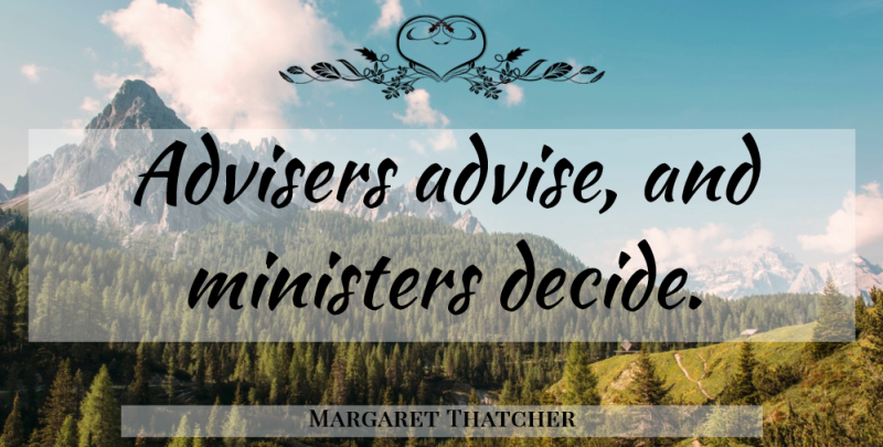 Margaret Thatcher Quote About Ministers, Advise, Adviser: Advisers Advise And Ministers Decide...