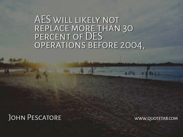 John Pescatore Quote About Likely, Operations, Percent, Replace: Aes Will Likely Not Replace...