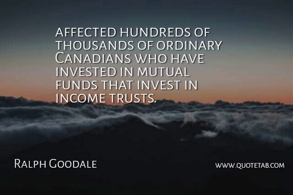 Ralph Goodale Quote About Ordinary, Income, Mutual Fund: Affected Hundreds Of Thousands Of...