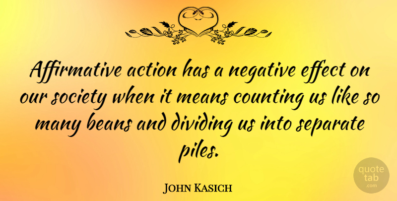 John Kasich Quote About Mean, Our Society, Negative: Affirmative Action Has A Negative...