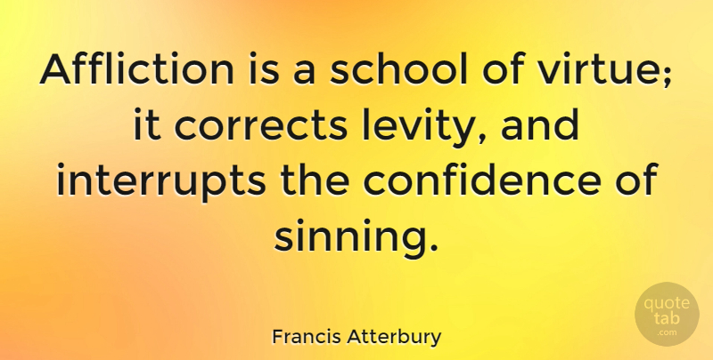 Francis Atterbury Quote About School, Affliction, Virtue: Affliction Is A School Of...
