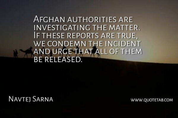 Navtej Sarna Quote About Afghan, Authority, Condemn, Incident, Reports: Afghan Authorities Are Investigating The...