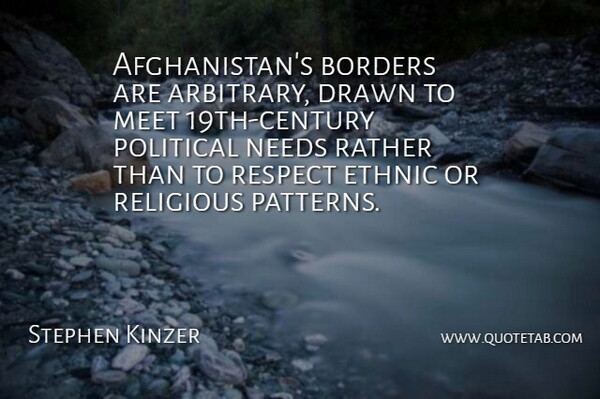 Stephen Kinzer Quote About Borders, Drawn, Ethnic, Needs, Rather: Afghanistans Borders Are Arbitrary Drawn...