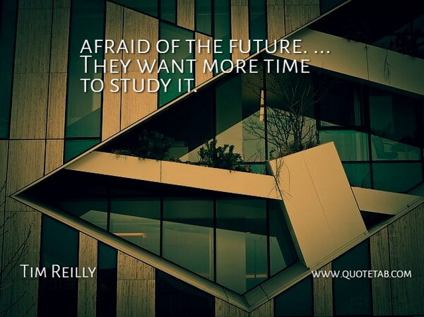 Tim Reilly Quote About Afraid, Study, Time: Afraid Of The Future They...