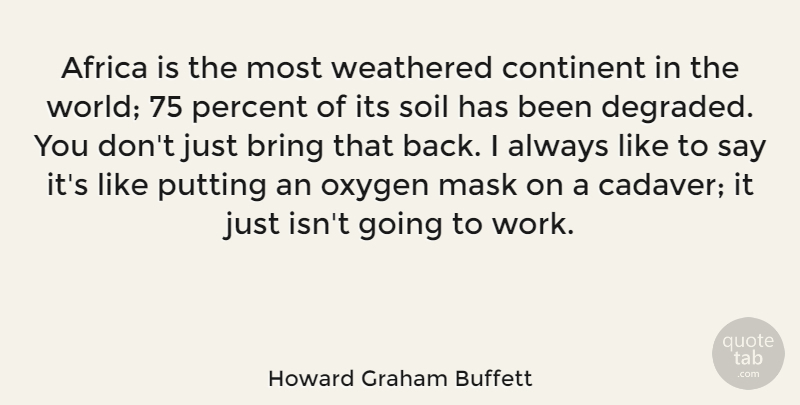 Howard Graham Buffett Quote About Bring, Continent, Oxygen, Percent, Putting: Africa Is The Most Weathered...