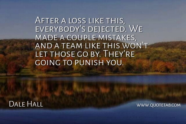 Dale Hall Quote About Couple, Loss, Punish, Team: After A Loss Like This...