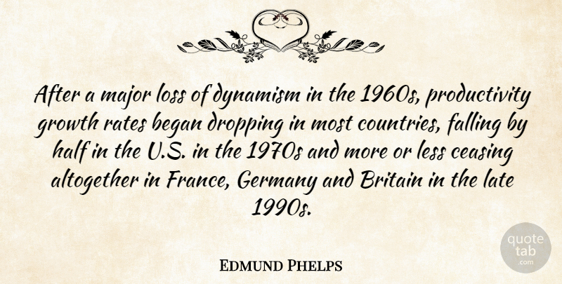 Edmund Phelps Quote About Altogether, Began, Britain, Dropping, Dynamism: After A Major Loss Of...