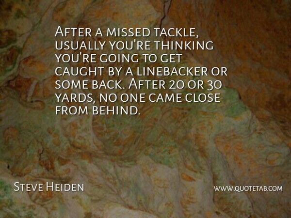 Steve Heiden Quote About Came, Caught, Close, Missed, Thinking: After A Missed Tackle Usually...