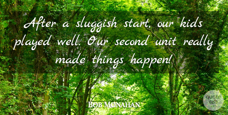 Bob Monahan Quote About Kids, Played, Second, Sluggish, Unit: After A Sluggish Start Our...