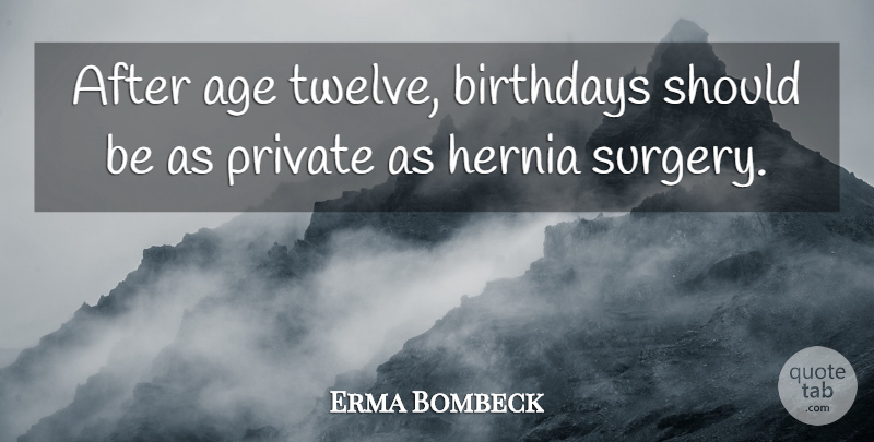 Erma Bombeck Quote About Age, Twelve, Hernias: After Age Twelve Birthdays Should...