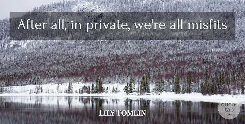Lily Tomlin Quote About Misfits: After All In Private Were...