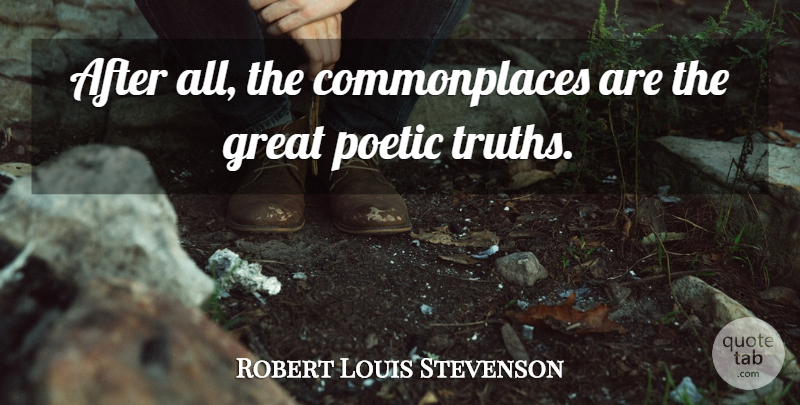 Robert Louis Stevenson Quote About Truth, Poetic, Great Poet: After All The Commonplaces Are...