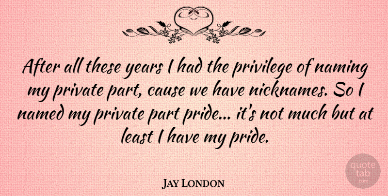 Jay London Quote About Pride, Years, Nicknames: After All These Years I...