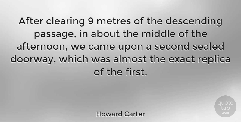 Howard Carter Quote About Almost, Came, Clearing, Descending, English Scientist: After Clearing 9 Metres Of...