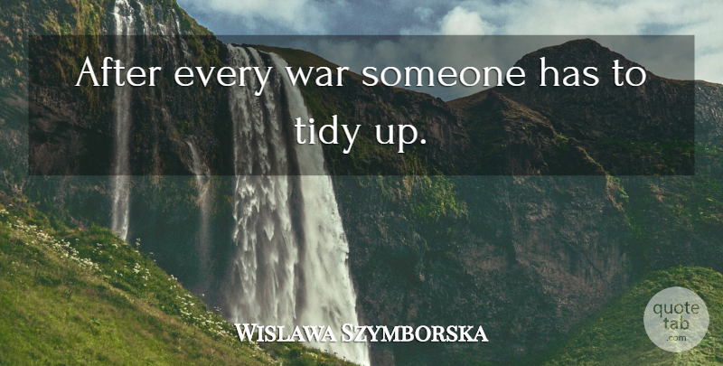Wislawa Szymborska Quote About War, Tidy: After Every War Someone Has...