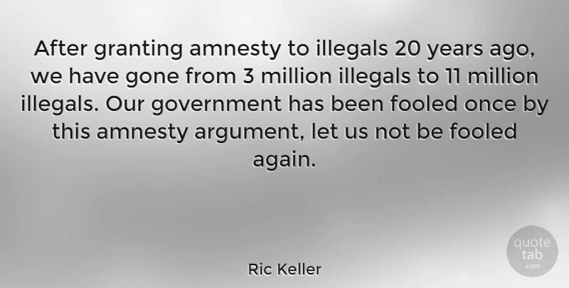 Ric Keller Quote About Amnesty, Fooled, Gone, Government, Million: After Granting Amnesty To Illegals...