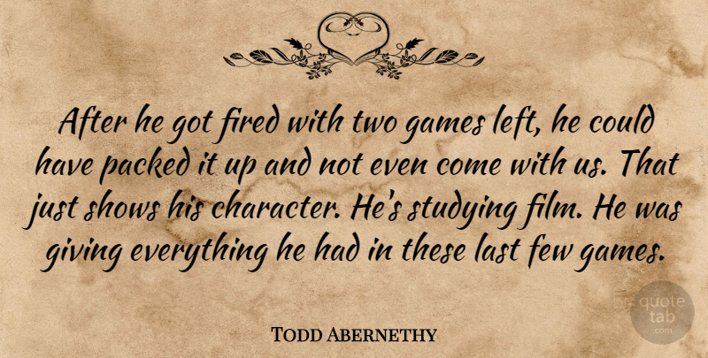 Todd Abernethy Quote About Few, Fired, Games, Giving, Last: After He Got Fired With...