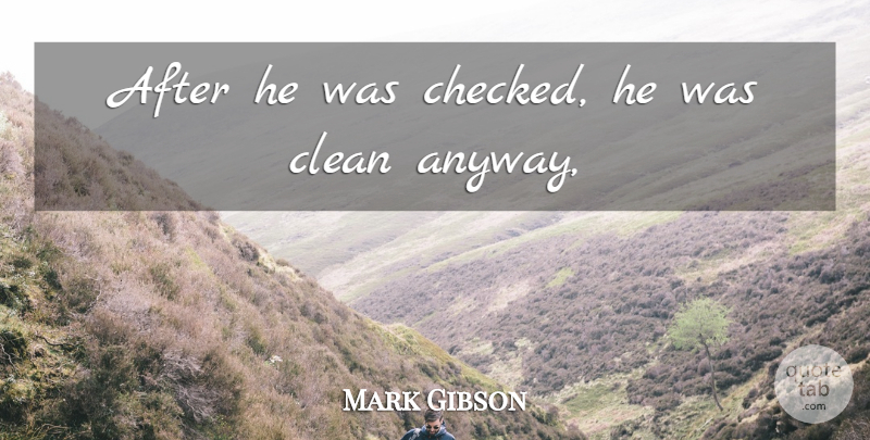 Mark Gibson Quote About Clean: After He Was Checked He...