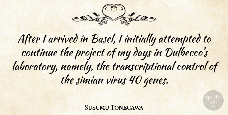 Susumu Tonegawa Quote About Arrived, Attempted, Continue, Initially, Virus: After I Arrived In Basel...