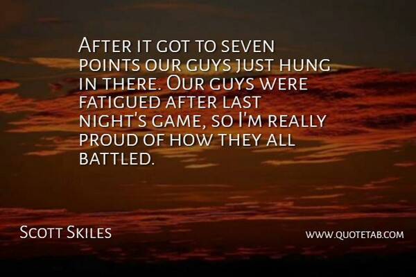 Scott Skiles Quote About Guys, Hung, Last, Points, Proud: After It Got To Seven...