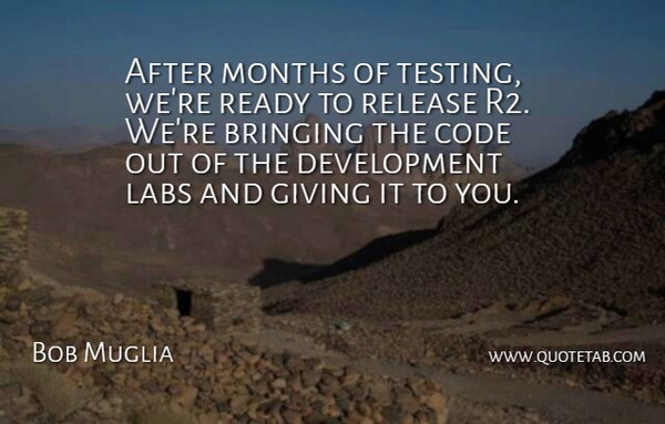 Bob Muglia Quote About Bringing, Code, Giving, Labs, Months: After Months Of Testing Were...