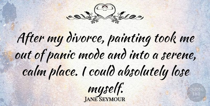 Jane Seymour Quote About Divorce, Panic, Calm: After My Divorce Painting Took...