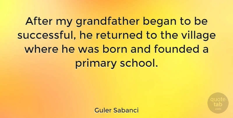 Guler Sabanci Quote About Began, Founded, Primary, Returned: After My Grandfather Began To...