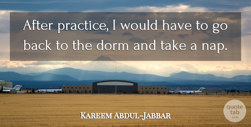 Kareem Abdul-Jabbar Quote About Naps, Practice, Dorms: After Practice I Would Have...