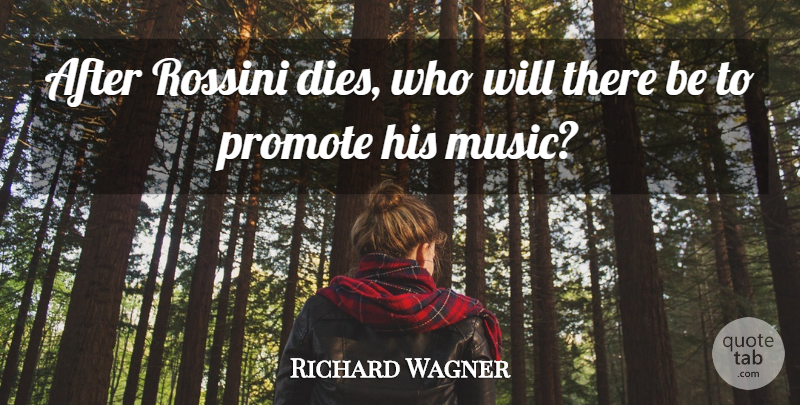Richard Wagner Quote About Promote: After Rossini Dies Who Will...
