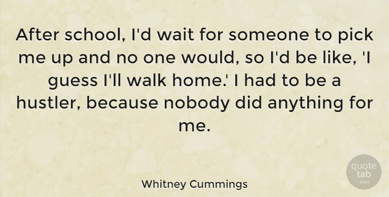 Whitney Cummings Quote About Guess, Home, Nobody, Pick: After School Id Wait For...