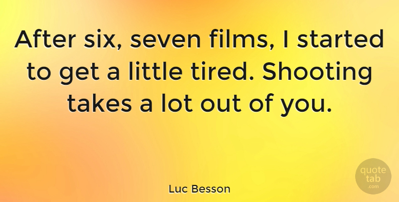 Luc Besson Quote About Tired, Littles, Six: After Six Seven Films I...