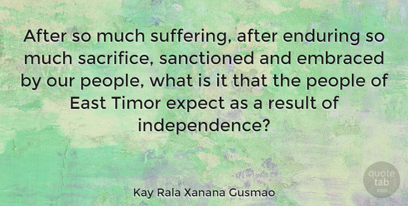 Kay Rala Xanana Gusmao Quote About East, Embraced, Enduring, People, Result: After So Much Suffering After...