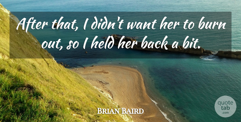 Brian Baird Quote About Burn, Held: After That I Didnt Want...